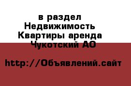  в раздел : Недвижимость » Квартиры аренда . Чукотский АО